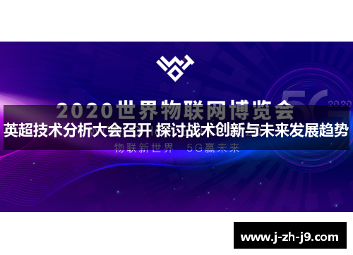 英超技术分析大会召开 探讨战术创新与未来发展趋势 英超技术分析大会召开 探讨战术创新与未来发展趋势