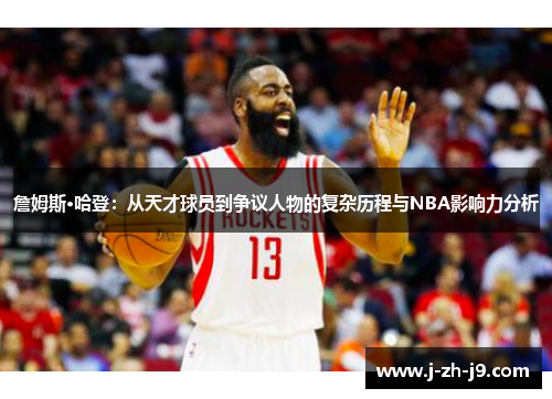詹姆斯·哈登：从天才球员到争议人物的复杂历程与NBA影响力分析