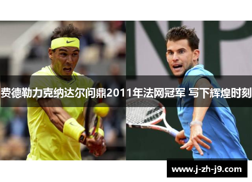 费德勒力克纳达尔问鼎2011年法网冠军 写下辉煌时刻