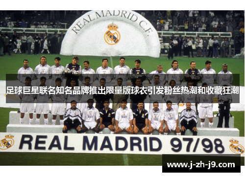足球巨星联名知名品牌推出限量版球衣引发粉丝热潮和收藏狂潮