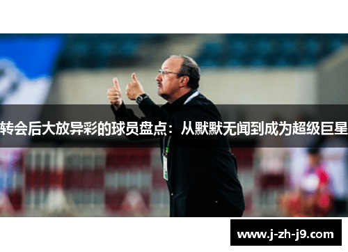 转会后大放异彩的球员盘点：从默默无闻到成为超级巨星