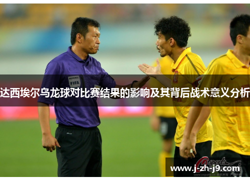 达西埃尔乌龙球对比赛结果的影响及其背后战术意义分析