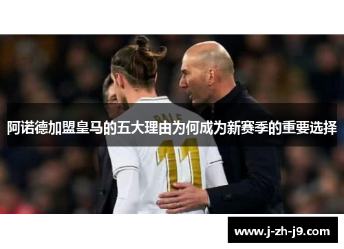 阿诺德加盟皇马的五大理由为何成为新赛季的重要选择