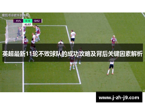 英超最新11轮不败球队的成功攻略及背后关键因素解析