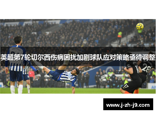 英超第7轮切尔西伤病困扰加剧球队应对策略亟待调整