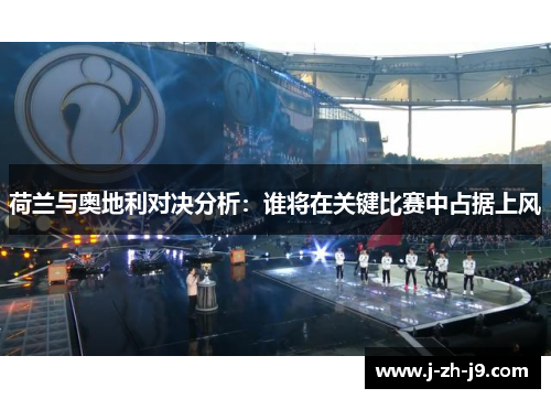 荷兰与奥地利对决分析:谁将在关键比赛中占据上风 荷兰与奥地利对决分析:谁将在关键比赛中占据上风