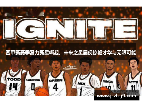 西甲新赛季潜力新星崛起，未来之星展现惊艳才华与无限可能
