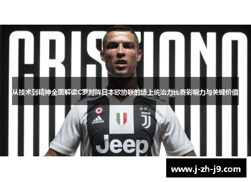 从技术到精神全面解读C罗对阵日本欧协联的场上统治力比赛影响力与关键价值