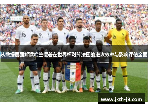 从数据层面解读哈兰德若在世界杯对阵法国的进攻效率与影响评估全面