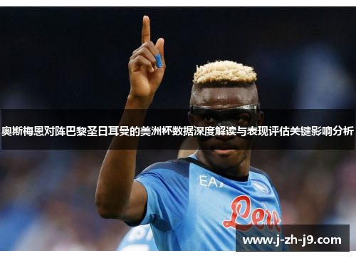 奥斯梅恩对阵巴黎圣日耳曼的美洲杯数据深度解读与表现评估关键影响分析 奥斯梅恩对阵巴黎圣日耳曼的美洲杯数据深度解读与表现评估关键影响分析
