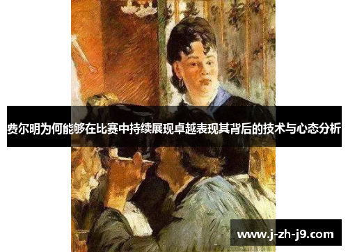 费尔明为何能够在比赛中持续展现卓越表现其背后的技术与心态分析 费尔明为何能够在比赛中持续展现卓越表现其背后的技术与心态分析