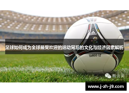 足球如何成为全球最受欢迎的运动背后的文化与经济因素解析