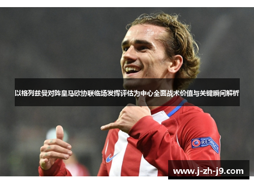 以格列兹曼对阵皇马欧协联临场发挥评估为中心全面战术价值与关键瞬间解析