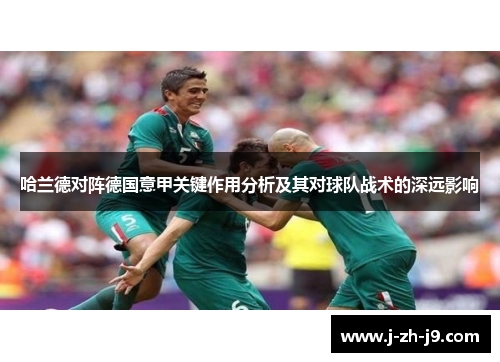 哈兰德对阵德国意甲关键作用分析及其对球队战术的深远影响 哈兰德对阵德国意甲关键作用分析及其对球队战术的深远影响