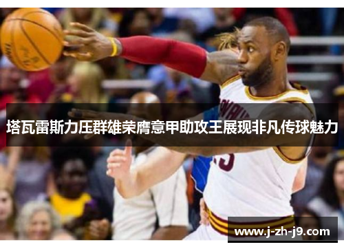 塔瓦雷斯力压群雄荣膺意甲助攻王展现非凡传球魅力