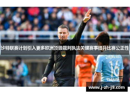 沙特联赛计划引入更多欧洲顶级裁判执法关键赛事提升比赛公正性
