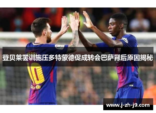 登贝莱罢训施压多特蒙德促成转会巴萨背后原因揭秘