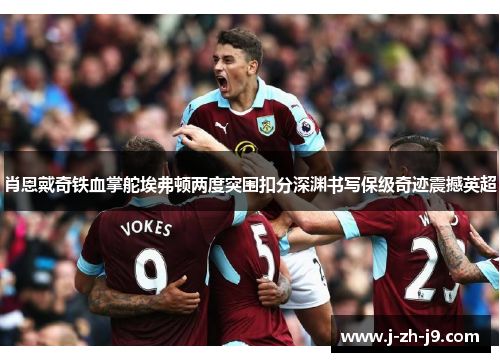 肖恩戴奇铁血掌舵埃弗顿两度突围扣分深渊书写保级奇迹震撼英超