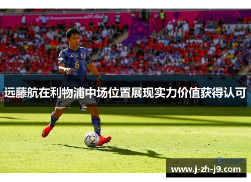 远藤航在利物浦中场位置展现实力价值获得认可