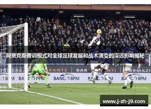阿贾克斯青训模式对全球足球发展和战术演变的深远影响揭秘