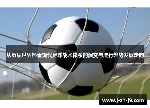 从历届世界杯看现代足球战术体系的演变与流行趋势发展走向 从历届世界杯看现代足球战术体系的演变与流行趋势发展走向