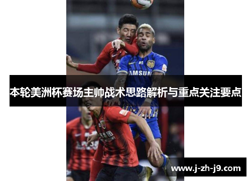 本轮美洲杯赛场主帅战术思路解析与重点关注要点 本轮美洲杯赛场主帅战术思路解析与重点关注要点