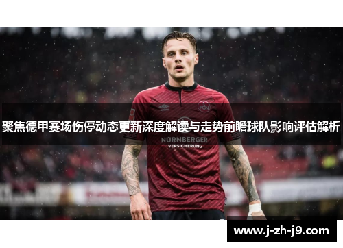 聚焦德甲赛场伤停动态更新深度解读与走势前瞻球队影响评估解析