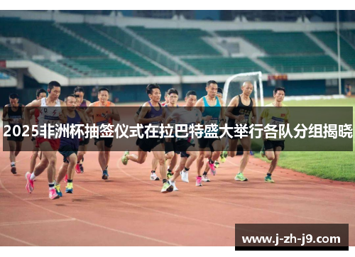 2025非洲杯抽签仪式在拉巴特盛大举行各队分组揭晓 2025非洲杯抽签仪式在拉巴特盛大举行各队分组揭晓