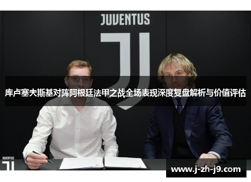 库卢塞夫斯基对阵阿根廷法甲之战全场表现深度复盘解析与价值评估