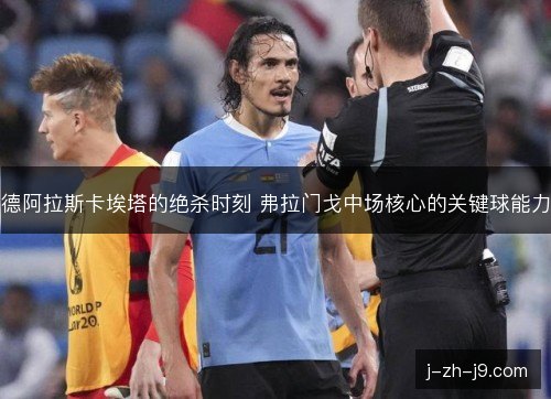 德阿拉斯卡埃塔的绝杀时刻 弗拉门戈中场核心的关键球能力